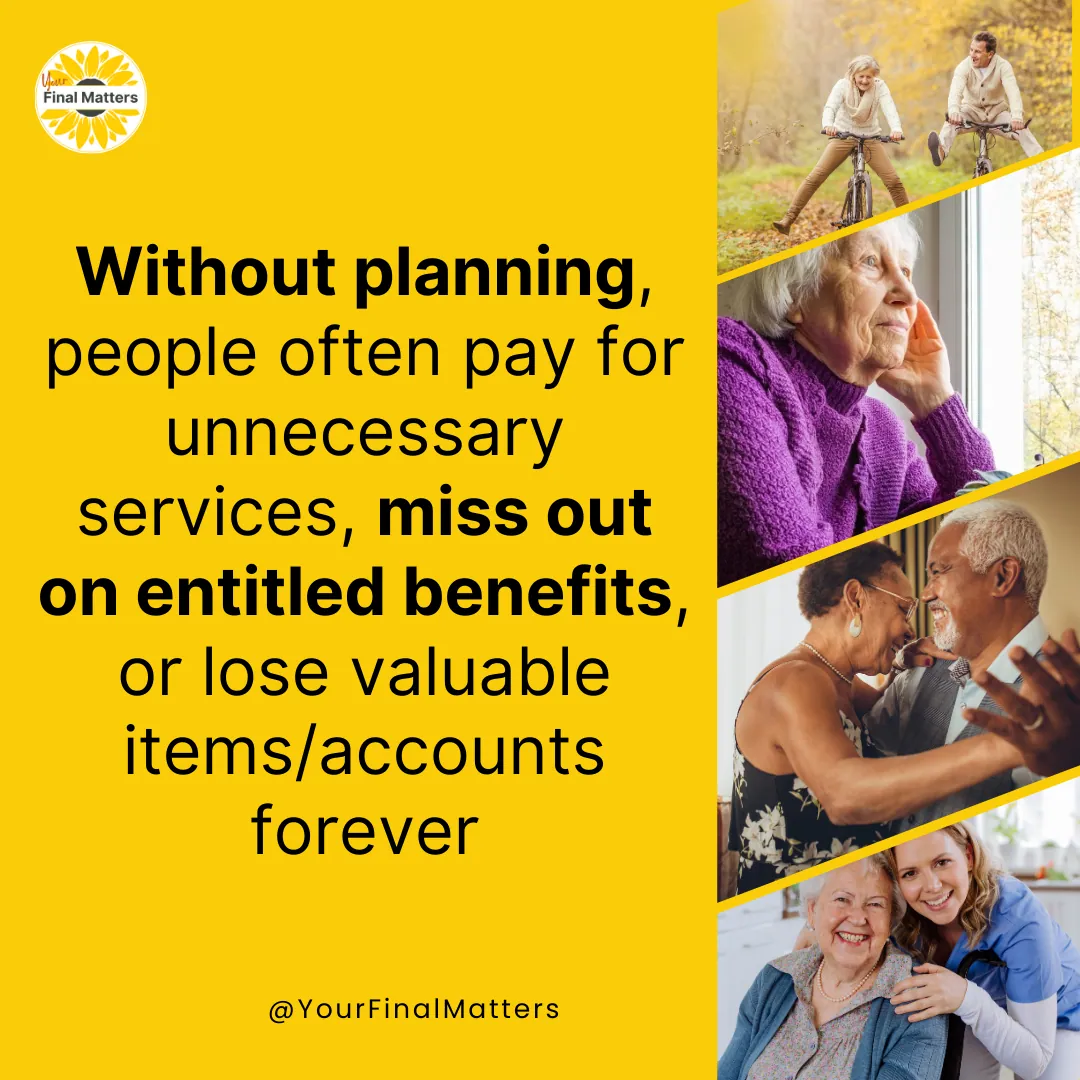 Graphic that reads: Without planning, people often pay for unnecessary services, miss out on entitled benefits, or lose valuable items and accounts forever